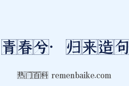 青春兮·归来造句是什么意思的图片